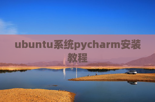 ubuntu系统pycharm安装教程 ubuntu系统pycharm安装教程